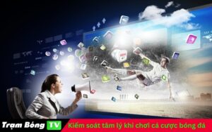 Kiểm soát tâm lý khi chơi cá cược bóng đá